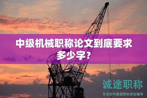中級機(jī)械職稱論文到底要求多少字？