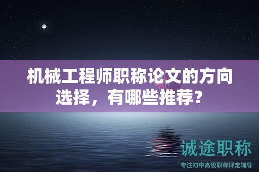 機(jī)械工程師職稱論文的方向選擇，有哪些推薦？