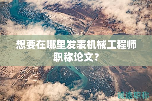 想要在哪里發(fā)表機械工程師職稱論文？