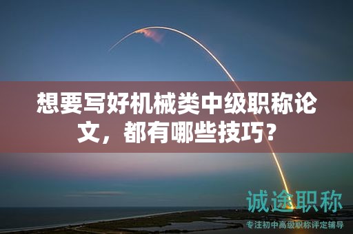 想要寫好機(jī)械類中級(jí)職稱論文，都有哪些技巧？