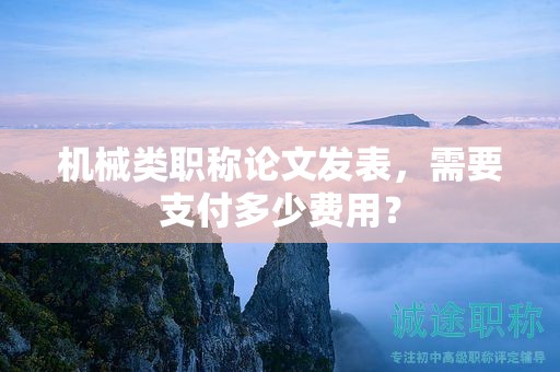 機(jī)械類職稱論文發(fā)表，需要支付多少費(fèi)用？