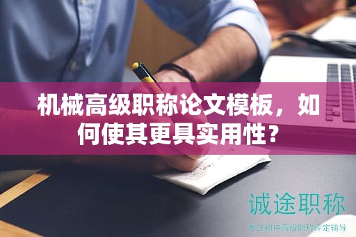 機械高級職稱論文模板，如何使其更具實用性？
