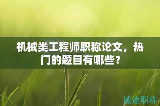 機械類工程師職稱論文，熱門的題目有哪些？