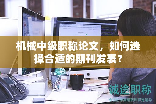 機(jī)械中級職稱論文，如何選擇合適的期刊發(fā)表？