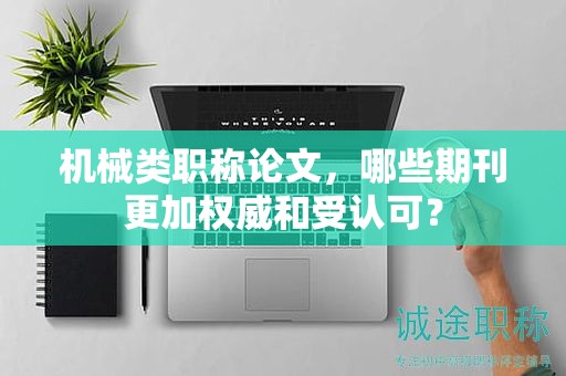 機械類職稱論文，哪些期刊更加權(quán)威和受認(rèn)可？