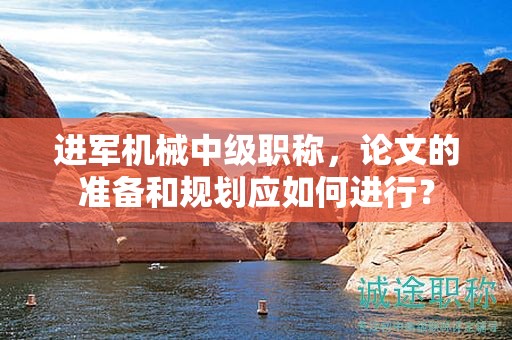 進軍機械中級職稱，論文的準備和規(guī)劃應如何進行？