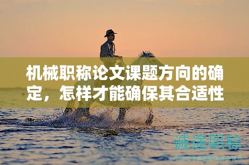 機(jī)械職稱論文課題方向的確定，怎樣才能確保其合適性？