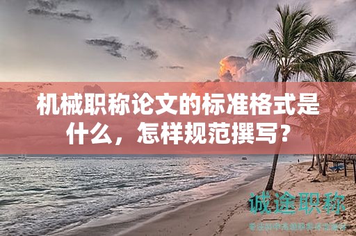機械職稱論文的標準格式是什么，怎樣規(guī)范撰寫？