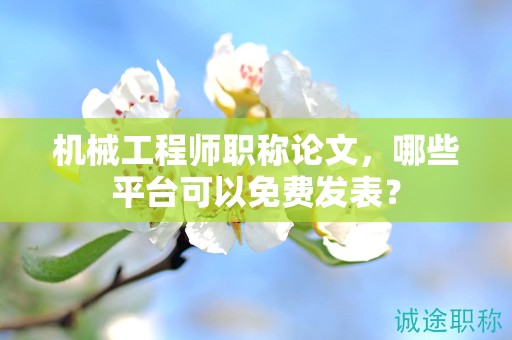機(jī)械工程師職稱論文，哪些平臺(tái)可以免費(fèi)發(fā)表？
