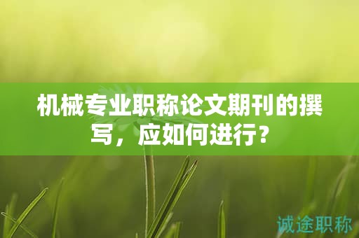 機械專業(yè)職稱論文期刊的撰寫，應如何進行？