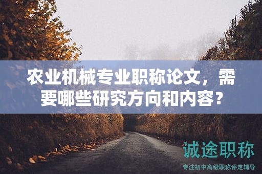 農(nóng)業(yè)機(jī)械專業(yè)職稱論文，需要哪些研究方向和內(nèi)容？