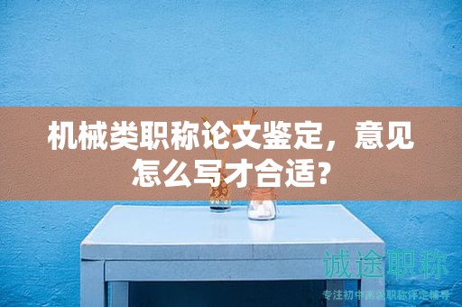 機(jī)械類職稱論文鑒定，意見怎么寫才合適？