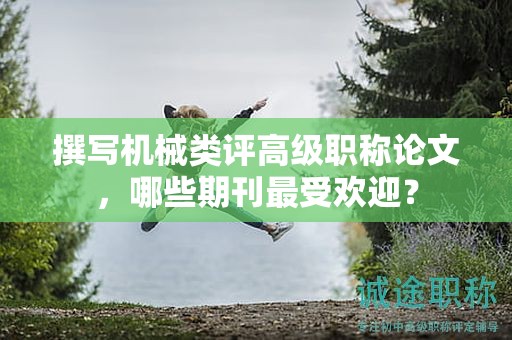 撰寫機械類評高級職稱論文，哪些期刊最受歡迎？