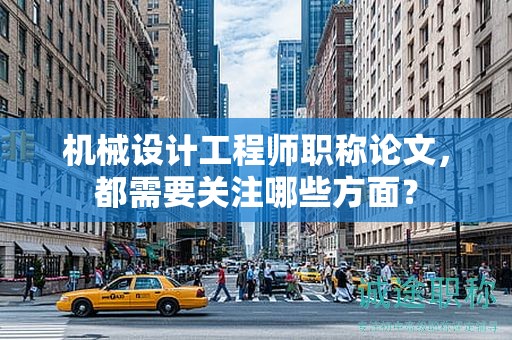 機(jī)械設(shè)計(jì)工程師職稱(chēng)論文，都需要關(guān)注哪些方面？
