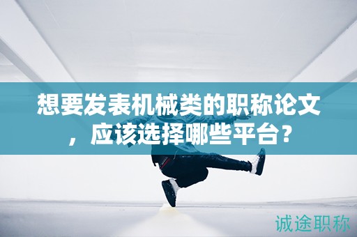 想要發(fā)表機(jī)械類的職稱論文，應(yīng)該選擇哪些平臺(tái)？
