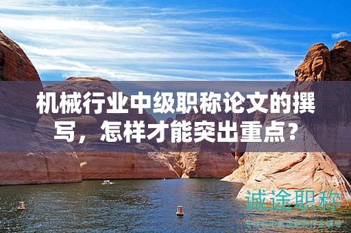 機(jī)械行業(yè)中級(jí)職稱論文的撰寫，怎樣才能突出重點(diǎn)？