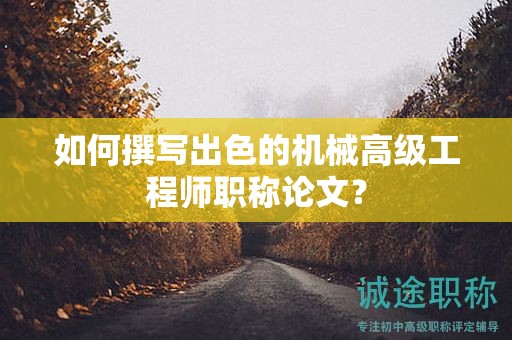 如何撰寫出色的機(jī)械高級(jí)工程師職稱論文？