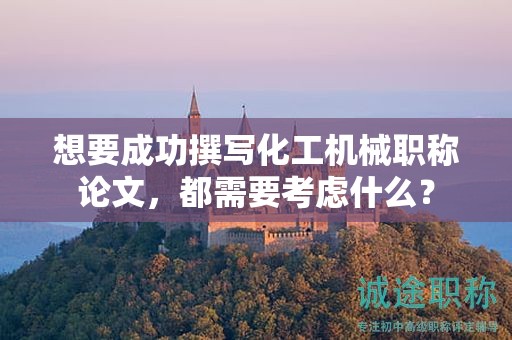 想要成功撰寫(xiě)化工機(jī)械職稱論文，都需要考慮什么？