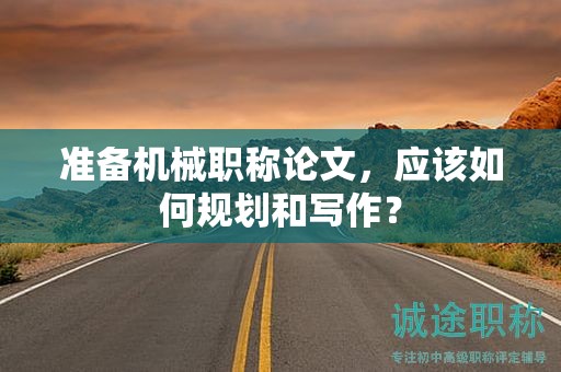 準備機械職稱論文，應(yīng)該如何規(guī)劃和寫作？