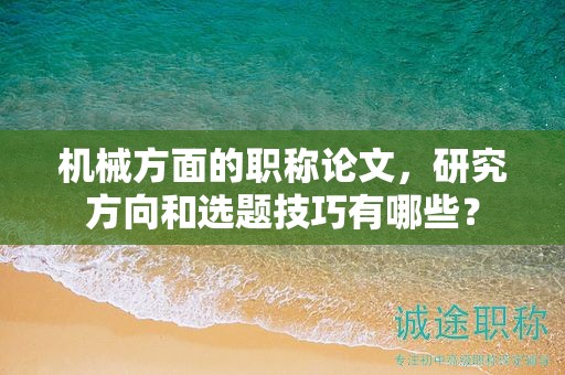 機(jī)械方面的職稱(chēng)論文，研究方向和選題技巧有哪些？