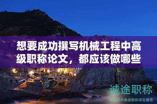 想要成功撰寫機械工程中高級職稱論文，都應(yīng)該做哪些準(zhǔn)備？