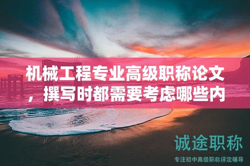 機(jī)械工程專(zhuān)業(yè)高級(jí)職稱(chēng)論文，撰寫(xiě)時(shí)都需要考慮哪些內(nèi)容？