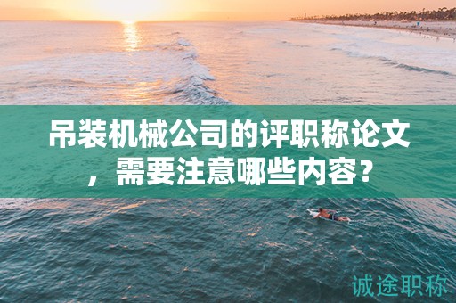 吊裝機(jī)械公司的評職稱論文，需要注意哪些內(nèi)容？
