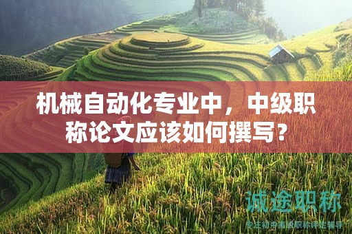 機械自動化專業(yè)中，中級職稱論文應該如何撰寫？