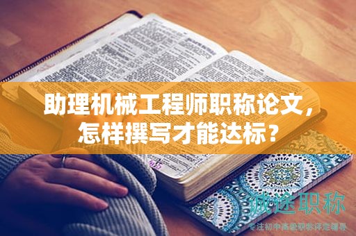 助理機械工程師職稱論文，怎樣撰寫才能達標？