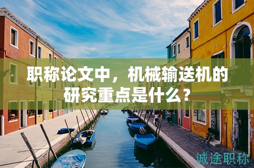 職稱論文中，機(jī)械輸送機(jī)的研究重點(diǎn)是什么？