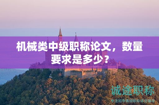 機(jī)械類中級(jí)職稱論文，數(shù)量要求是多少？