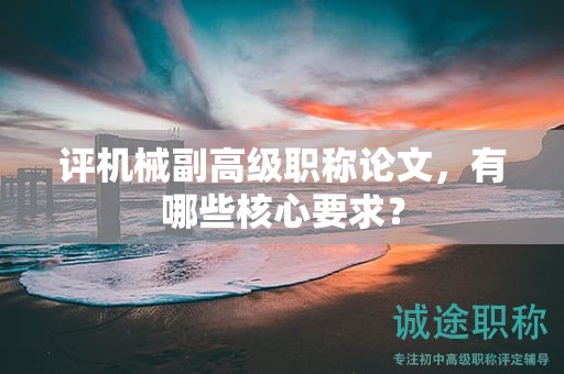 評機械副高級職稱論文，有哪些核心要求？