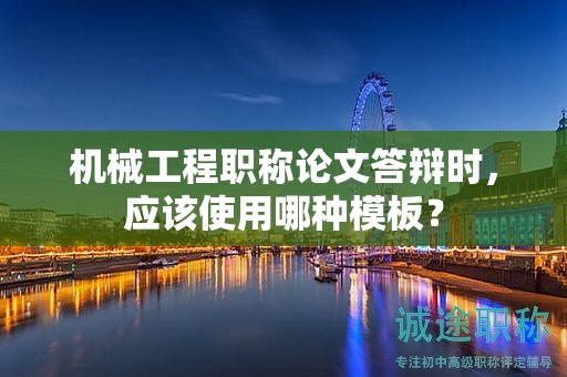 機(jī)械工程職稱(chēng)論文答辯時(shí)，應(yīng)該使用哪種模板？