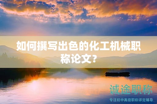 如何撰寫出色的化工機械職稱論文？