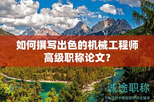 如何撰寫出色的機械工程師高級職稱論文？
