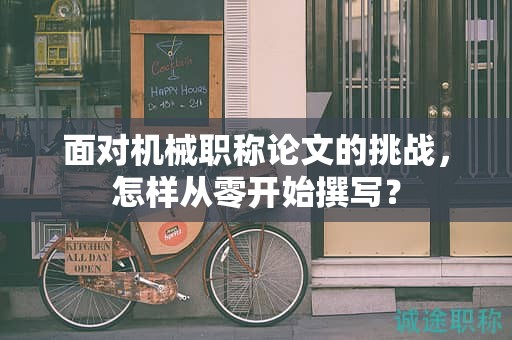 面對(duì)機(jī)械職稱論文的挑戰(zhàn)，怎樣從零開(kāi)始撰寫(xiě)？