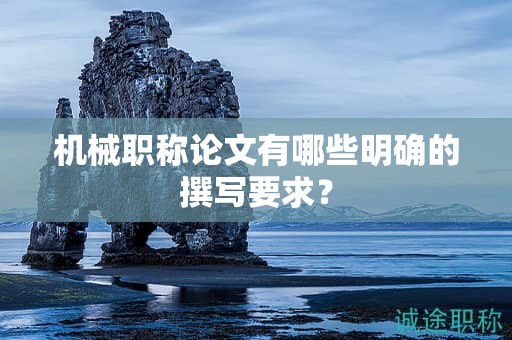 機械職稱論文有哪些明確的撰寫要求？