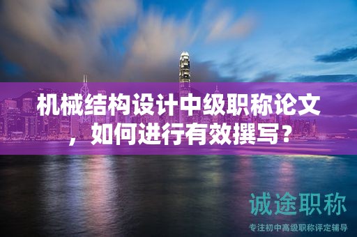 機械結構設計中級職稱論文，如何進行有效撰寫？