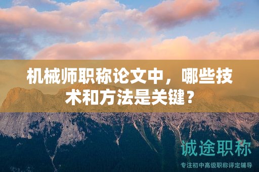 機(jī)械師職稱論文中，哪些技術(shù)和方法是關(guān)鍵？