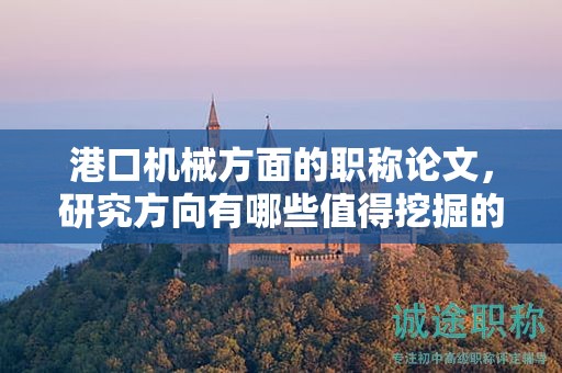 港口機(jī)械方面的職稱論文，研究方向有哪些值得挖掘的？