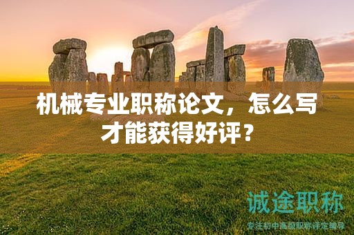 機械專業(yè)職稱論文，怎么寫才能獲得好評？
