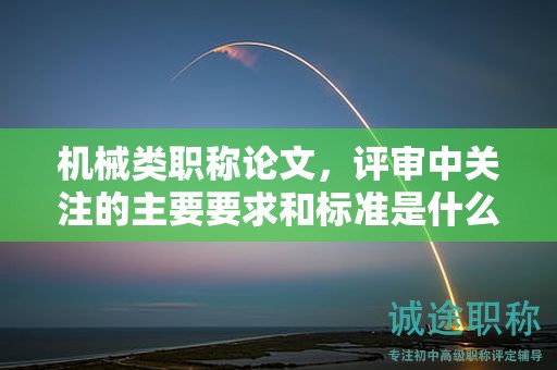 機械類職稱論文，評審中關(guān)注的主要要求和標(biāo)準(zhǔn)是什么？