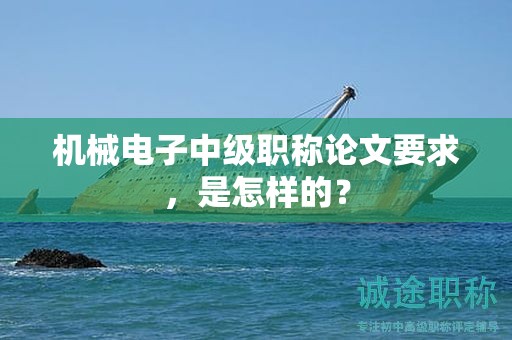 機(jī)械電子中級(jí)職稱論文要求，是怎樣的？