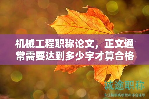 機械工程職稱論文，正文通常需要達到多少字才算合格？