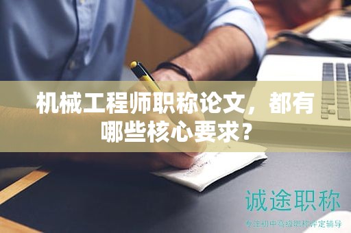 機械工程師職稱論文，都有哪些核心要求？