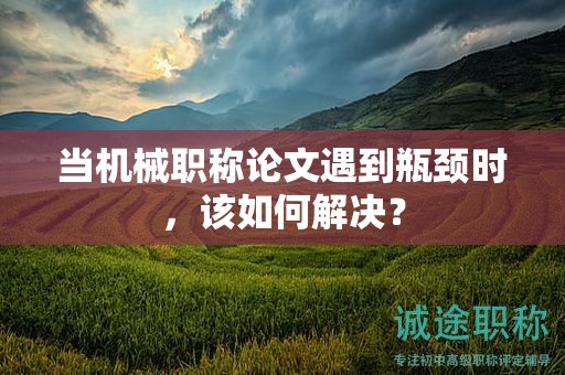 當(dāng)機(jī)械職稱論文遇到瓶頸時，該如何解決？