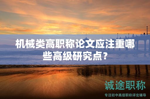 機械類高職稱論文應(yīng)注重哪些高級研究點？