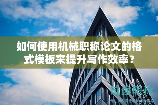 如何使用機(jī)械職稱論文的格式模板來提升寫作效率？