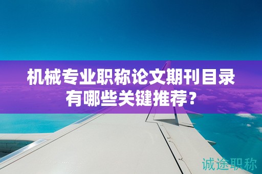 機(jī)械專業(yè)職稱論文期刊目錄有哪些關(guān)鍵推薦？
