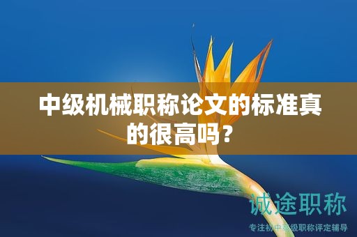 中級機械職稱論文的標準真的很高嗎？